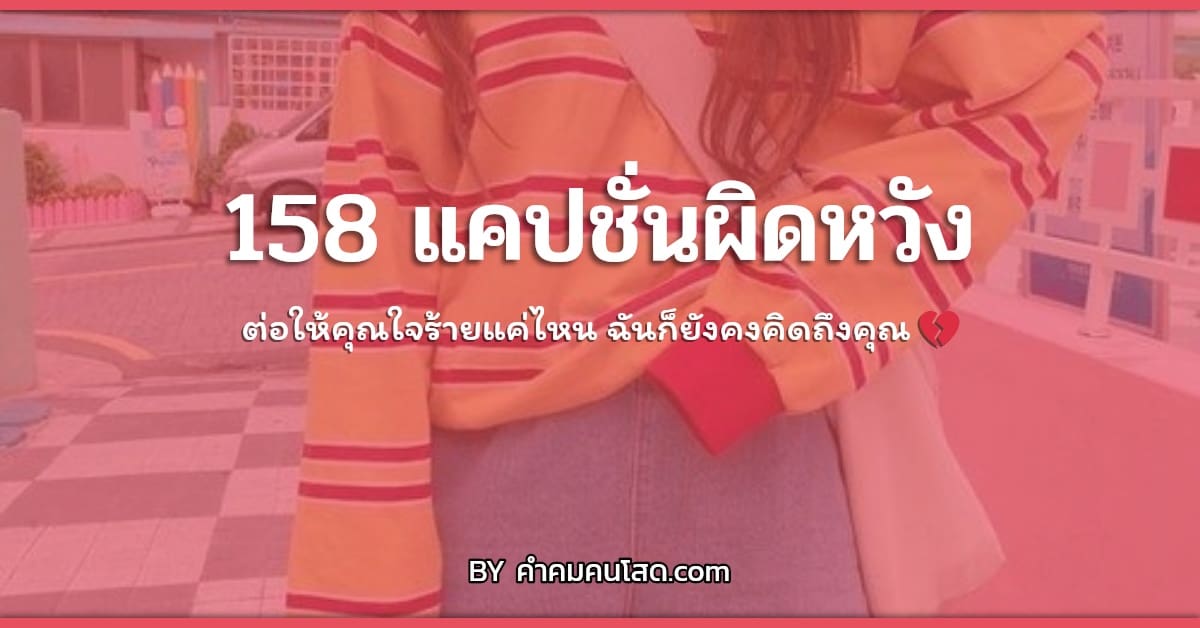 158 แคปชั่นผิดหวัง แคปชั่นเสียใจน้อยใจ ต่อให้คุณใจร้ายแค่ไหน  ฉันก็ยังคงคิดถึงคุณ 💔